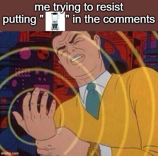 Must resist urge | me trying to resist putting "       " in the comments | image tagged in must resist urge | made w/ Imgflip meme maker