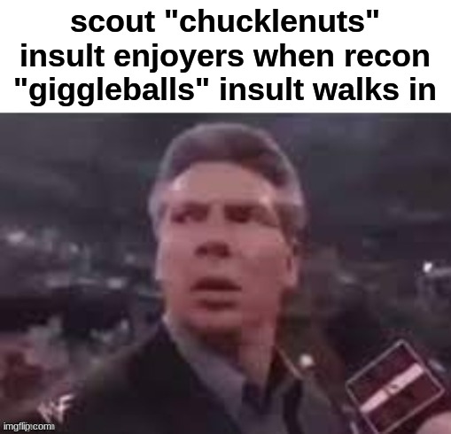 x when x walks in | scout "chucklenuts" insult enjoyers when recon "giggleballs" insult walks in | image tagged in x when x walks in | made w/ Imgflip meme maker