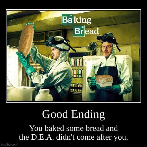 Good Ending | You baked some bread and the D.E.A. didn't come after you. | image tagged in funny,demotivationals | made w/ Imgflip demotivational maker