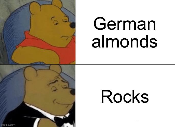 Meme #1,168 | German almonds; Rocks | image tagged in memes,tuxedo winnie the pooh,food,nuts,true,break | made w/ Imgflip meme maker