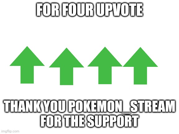 Blank White Template | FOR FOUR UPVOTE; THANK YOU POKEMON_STREAM FOR THE SUPPORT | image tagged in blank white template | made w/ Imgflip meme maker