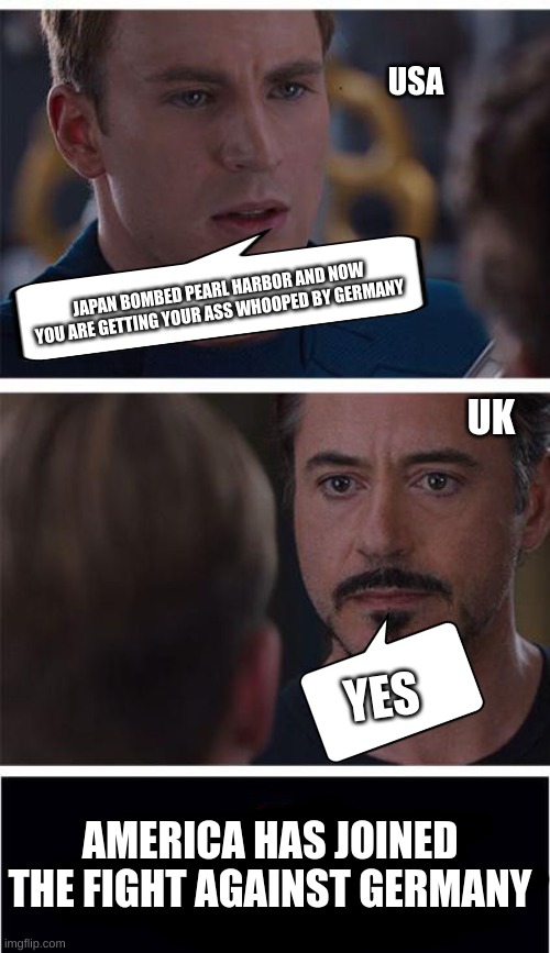 Marvel Civil War 1 | USA; JAPAN BOMBED PEARL HARBOR AND NOW YOU ARE GETTING YOUR ASS WHOOPED BY GERMANY; UK; YES; AMERICA HAS JOINED THE FIGHT AGAINST GERMANY | image tagged in memes,marvel civil war 1 | made w/ Imgflip meme maker