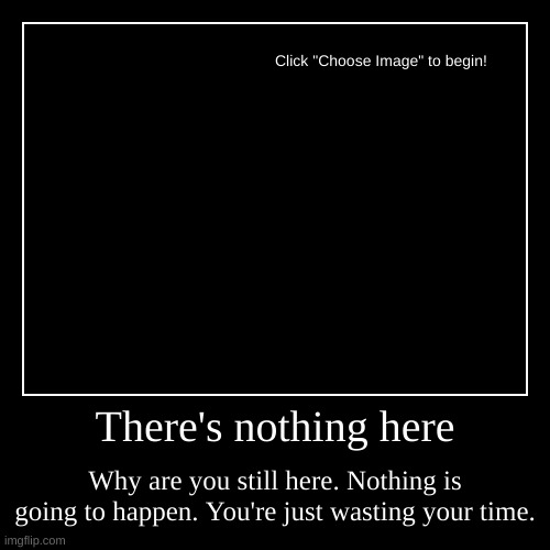 Nothing | There's nothing here | Why are you still here. Nothing is going to happen. You're just wasting your time. | image tagged in funny,demotivationals,nothing,nothing to see here,wow look nothing,waste of time | made w/ Imgflip demotivational maker