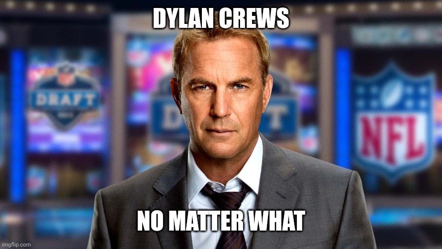 Costner draft day  | DYLAN CREWS; NO MATTER WHAT | image tagged in costner draft day | made w/ Imgflip meme maker