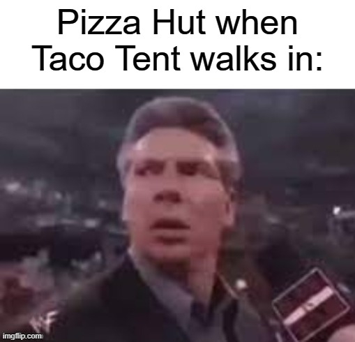 Credits to RavenFire5041 for making the comment that made this meme possible!!! | Pizza Hut when Taco Tent walks in: | image tagged in x when x walks in,dank memes,memes,funny,oh wow are you actually reading these tags | made w/ Imgflip meme maker