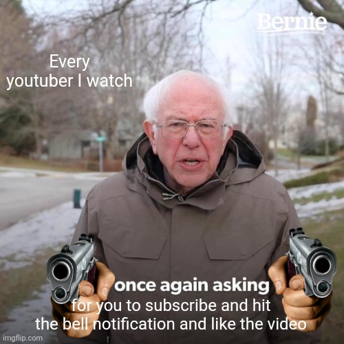 Yotuber be like | Every youtuber I watch; for you to subscribe and hit the bell notification and like the video | image tagged in memes,bernie i am once again asking for your support | made w/ Imgflip meme maker
