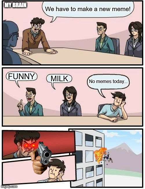 MEME NEEDING | We have to make a new meme! MY BRAIN; FUNNY; MILK; No memes today... | image tagged in memes,boardroom meeting suggestion | made w/ Imgflip meme maker