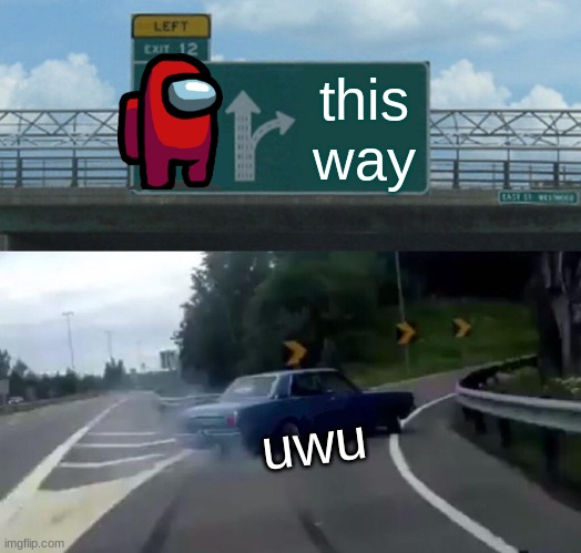 uwu | this way; uwu | image tagged in memes,left exit 12 off ramp | made w/ Imgflip meme maker