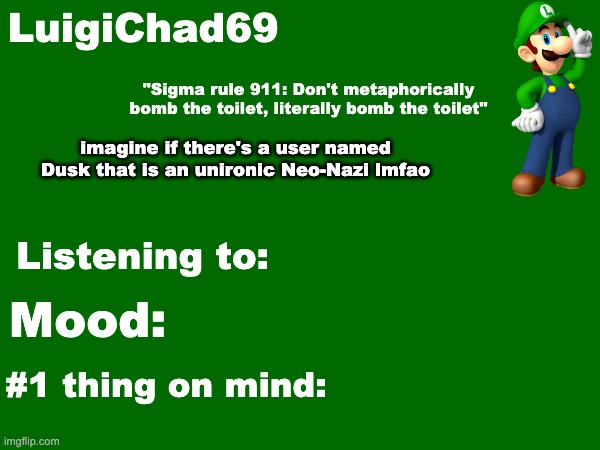 LuigiChad69 announcement temp | imagine if there's a user named Dusk that is an unironic Neo-Nazi lmfao | image tagged in luigichad69 announcement temp | made w/ Imgflip meme maker