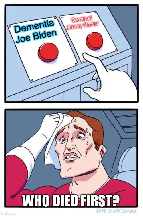 Two Buttons Meme | Dementia Joe Biden Terminal Jimmy Carter WHO DIED FIRST? | image tagged in memes,two buttons | made w/ Imgflip meme maker