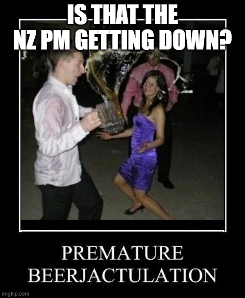When Your The The New Z PM. | IS THAT THE NZ PM GETTING DOWN? | image tagged in when your the the new z pm | made w/ Imgflip meme maker