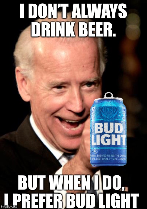 Now that products/sports are getting political, it’s time for politicians to endorse products. | I DON’T ALWAYS DRINK BEER. BUT WHEN I DO, I PREFER BUD LIGHT | image tagged in smilin biden,political,products,endorse | made w/ Imgflip meme maker