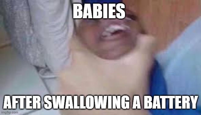 kid getting choked | BABIES; AFTER SWALLOWING A BATTERY | image tagged in kid getting choked | made w/ Imgflip meme maker