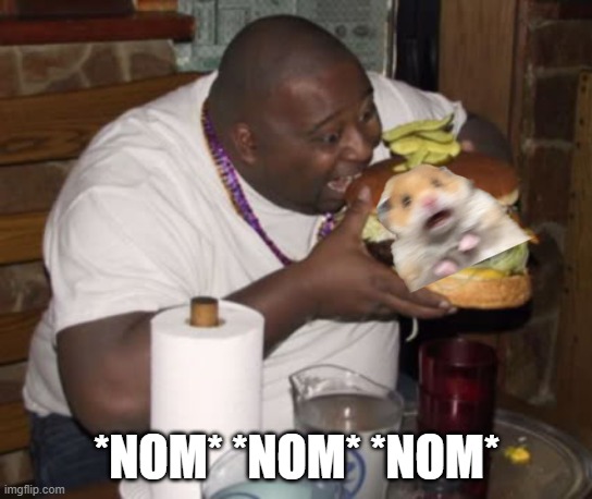 Fat guy eating burger | *NOM* *NOM* *NOM* | image tagged in fat guy eating burger | made w/ Imgflip meme maker