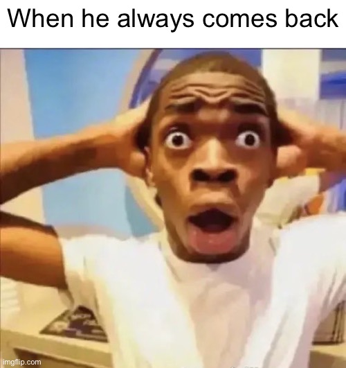 flight reacts | When he always comes back | image tagged in flight reacts | made w/ Imgflip meme maker