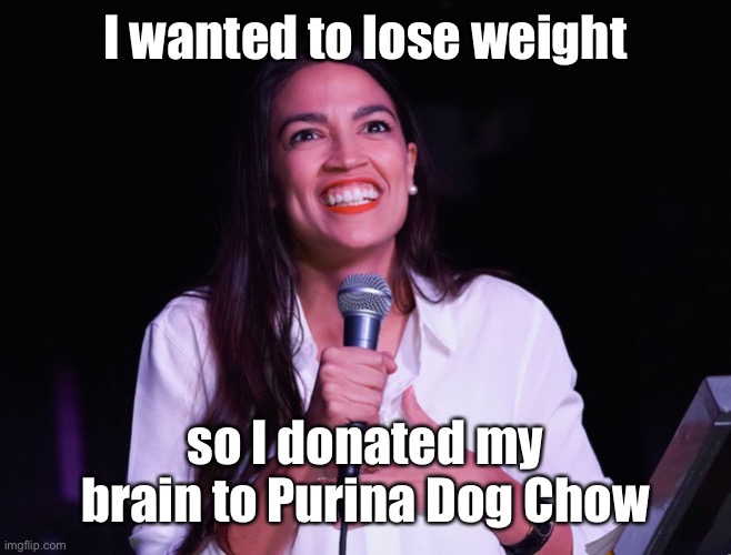 AOC Crazy | I wanted to lose weight so I donated my brain to Purina Dog Chow | image tagged in aoc crazy | made w/ Imgflip meme maker