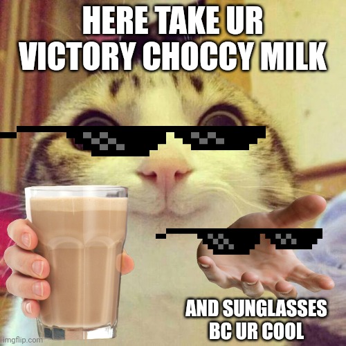 HERE TAKE UR VICTORY CHOCCY MILK AND SUNGLASSES BC UR COOL | made w/ Imgflip meme maker