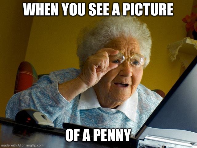 phone bad penny good | WHEN YOU SEE A PICTURE; OF A PENNY | image tagged in memes,grandma finds the internet | made w/ Imgflip meme maker