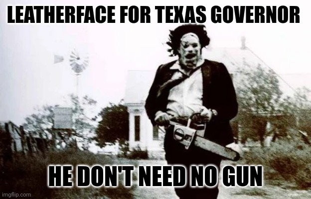 Leatherface | LEATHERFACE FOR TEXAS GOVERNOR HE DON'T NEED NO GUN | image tagged in leatherface | made w/ Imgflip meme maker