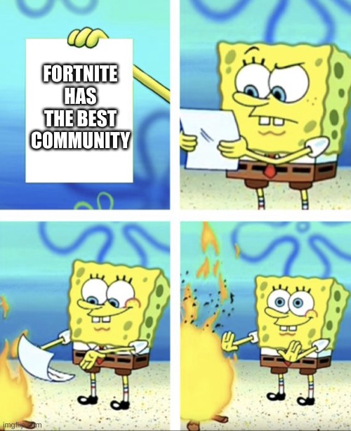 Spongebob burns it | FORTNITE HAS THE BEST COMMUNITY | image tagged in spongebob burns it,funny memes,spongebob,fortnite meme,fortnite sucks | made w/ Imgflip meme maker
