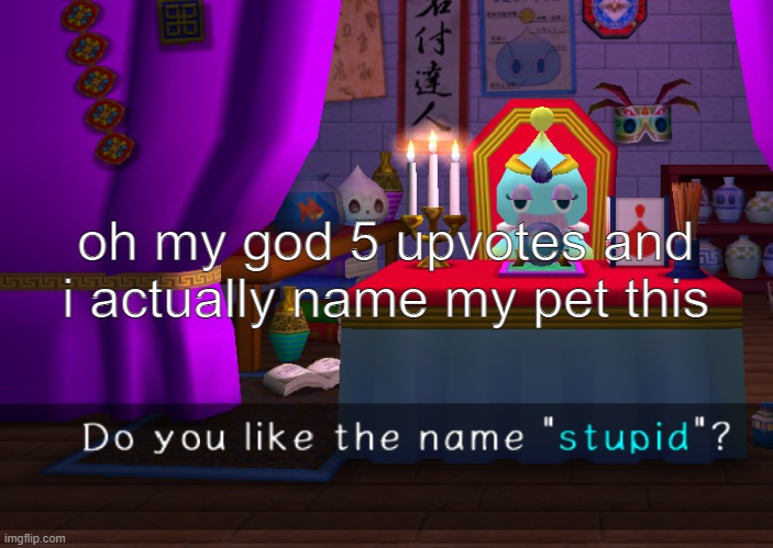 oh my god 5 upvotes and i actually name my pet this | made w/ Imgflip meme maker
