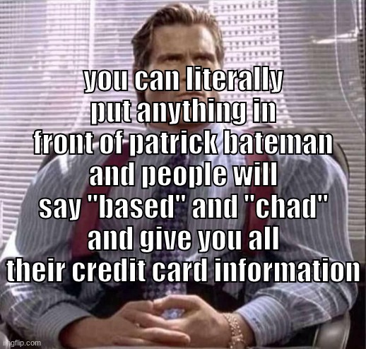 you can literally put anything in front of patrick bateman and people will say "based" and "chad" and give you all their credit card information | made w/ Imgflip meme maker