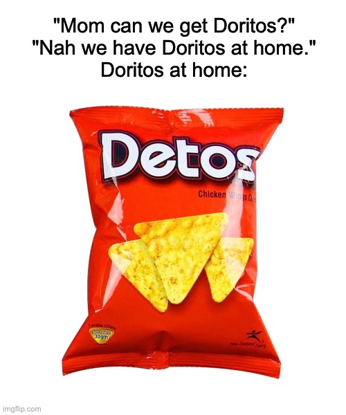 Mmm, yummy Detos! | "Mom can we get Doritos?"
"Nah we have Doritos at home."
Doritos at home: | image tagged in crappy off brands,doritos,detos | made w/ Imgflip meme maker