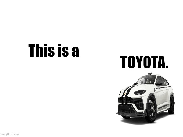 This is a TOYOTA. | made w/ Imgflip meme maker