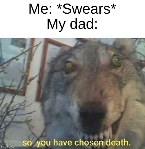 I swear A LOT. But my brother has only been caught >:) | Me: *Swears*
My dad: | image tagged in so you have chosen death,lol,memes | made w/ Imgflip meme maker