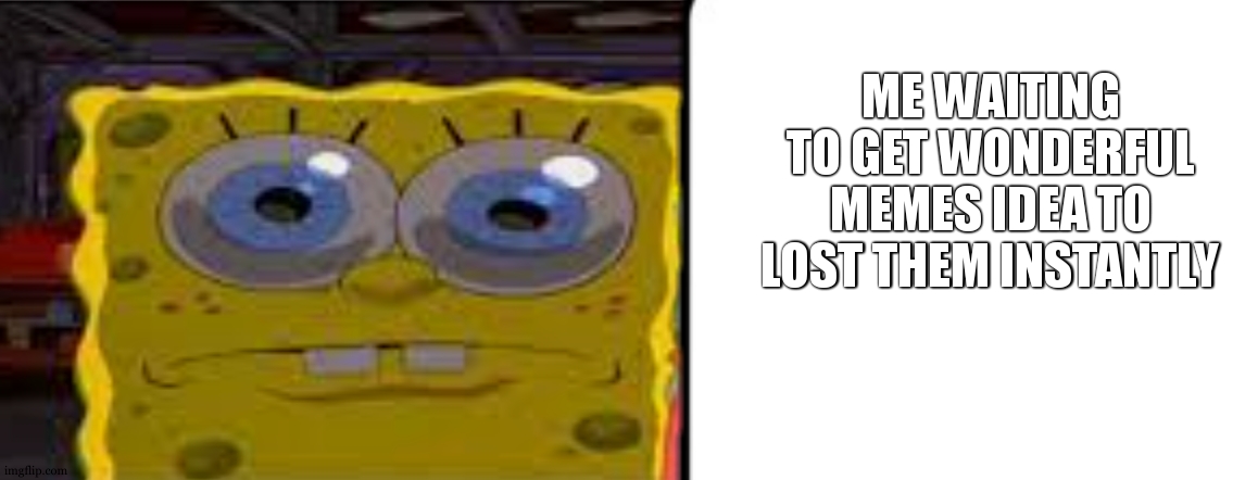 Title | ME WAITING TO GET WONDERFUL MEMES IDEA TO LOST THEM INSTANTLY | image tagged in spongebob squarepants,relatable,meme,funny | made w/ Imgflip meme maker