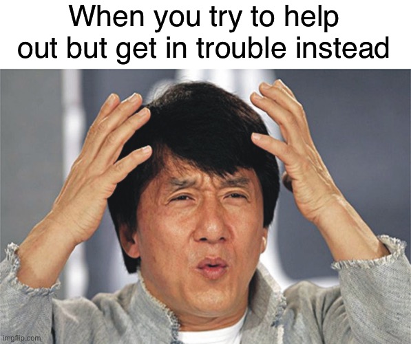 Have anyone ever tried to help but gets yelled at or got in trouble instead | When you try to help out but get in trouble instead | image tagged in jackie chan confused,memes,funny,relatable memes,confused | made w/ Imgflip meme maker