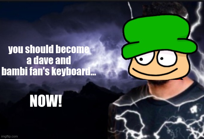 K wodr blank | you should become
a dave and bambi fan's keyboard... NOW! | image tagged in k wodr blank | made w/ Imgflip meme maker