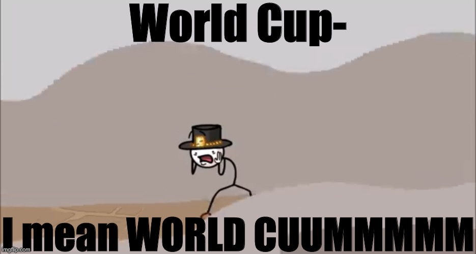 Henry Stickmin being surprised | World Cup-; I mean WORLD CUUMMMMM | image tagged in henry stickmin being surprised | made w/ Imgflip meme maker