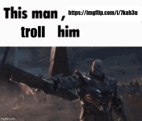 This man, _____ him | https://imgflip.com/i/7kah3u; troll | image tagged in this man _____ him | made w/ Imgflip meme maker