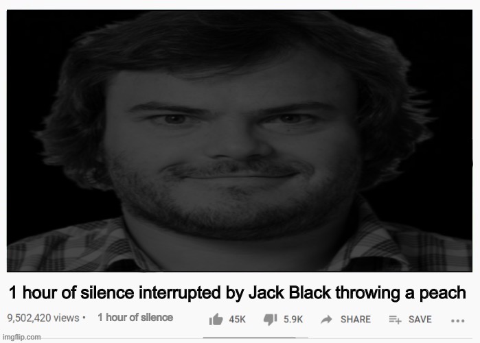 1 hour of silence interrupted by Jack Black throwing a peach; 1 hour of silence | made w/ Imgflip meme maker