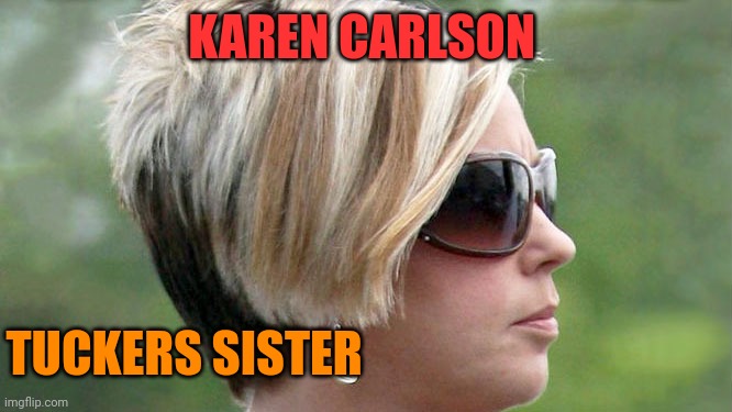 Karen | KAREN CARLSON TUCKERS SISTER | image tagged in karen | made w/ Imgflip meme maker
