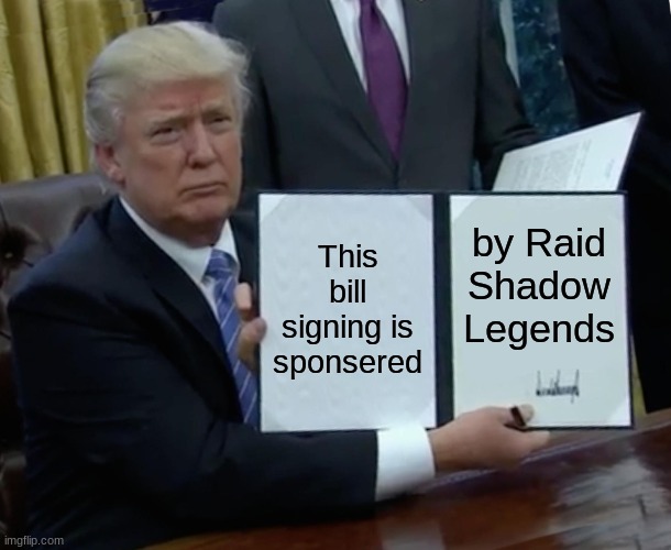 Sponsoring politics | This bill signing is sponsered; by Raid Shadow Legends | image tagged in memes,trump bill signing,raid shadow legends,sponsor,bill,funny | made w/ Imgflip meme maker