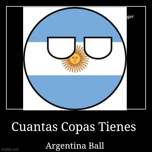 Otro Con Argentina Ball | Cuantas Copas Tienes | Argentina Ball | image tagged in funny,demotivationals | made w/ Imgflip demotivational maker