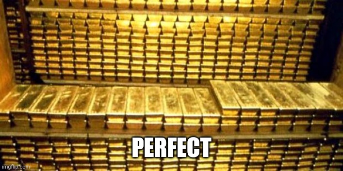 gold bars | PERFECT | image tagged in gold bars | made w/ Imgflip meme maker