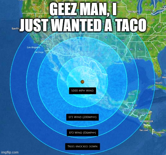 i just wanted a taco | GEEZ MAN, I JUST WANTED A TACO | image tagged in winds that reach nebraska | made w/ Imgflip meme maker