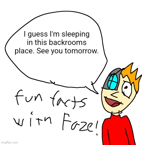 h | I guess I'm sleeping in this backrooms place. See you tomorrow. | made w/ Imgflip meme maker