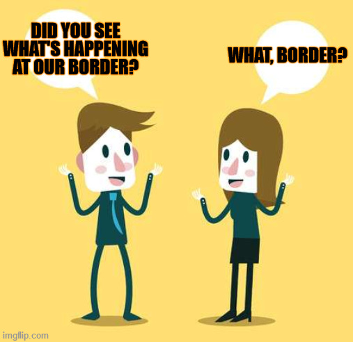 Two People Talking | DID YOU SEE WHAT'S HAPPENING AT OUR BORDER? WHAT, BORDER? | image tagged in two people talking | made w/ Imgflip meme maker