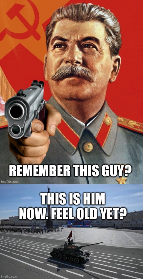 REMEMBER THIS GUY? THIS IS HIM NOW. FEEL OLD YET? | image tagged in stalin is coming | made w/ Imgflip meme maker