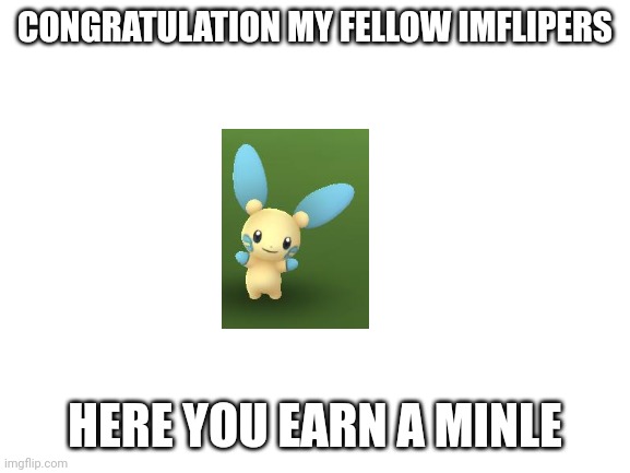 Blank White Template | CONGRATULATION MY FELLOW IMFLIPERS; HERE YOU EARN A MINLE | image tagged in blank white template | made w/ Imgflip meme maker