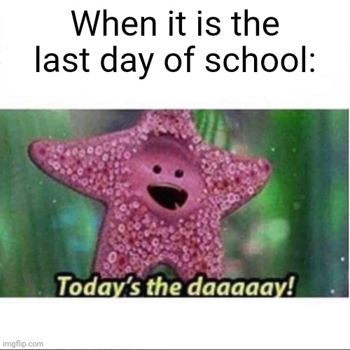 Today’s The Day | When it is the last day of school: | image tagged in today s the day | made w/ Imgflip meme maker