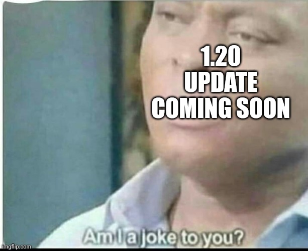 am i joke to you? | 1.20 UPDATE COMING SOON | image tagged in am i joke to you | made w/ Imgflip meme maker