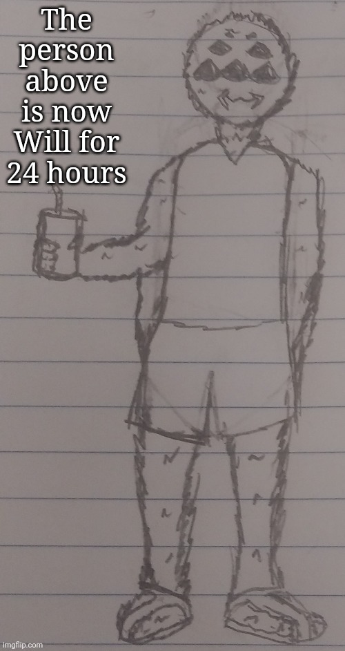 The person above is now Will for 24 hours | made w/ Imgflip meme maker