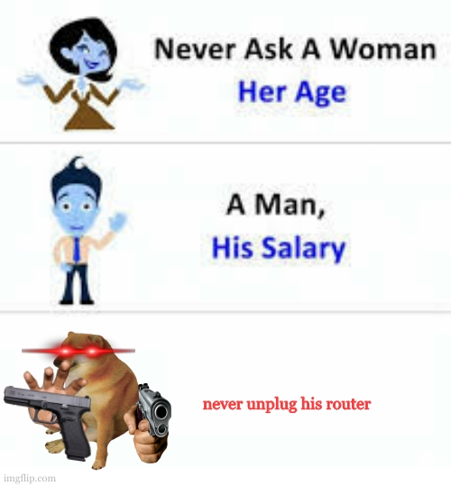 Never ask a woman her age | never unplug his router | image tagged in never ask a woman her age | made w/ Imgflip meme maker