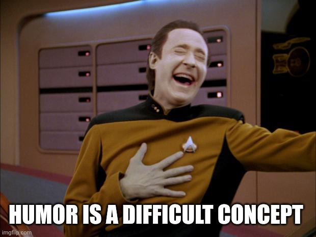 laughing Data | HUMOR IS A DIFFICULT CONCEPT | image tagged in laughing data | made w/ Imgflip meme maker