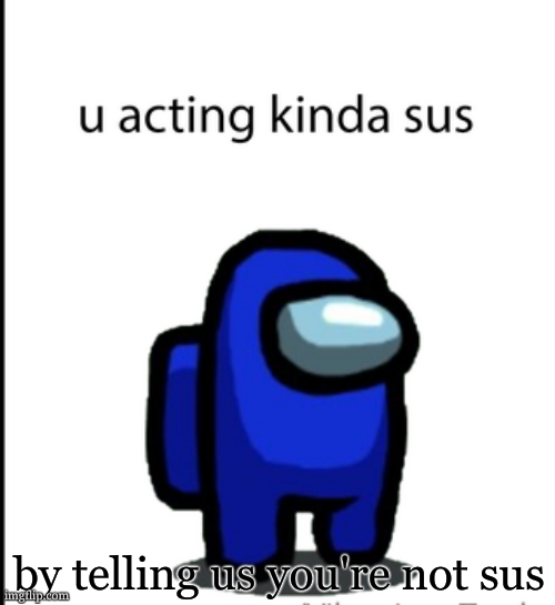 ur acting kinda sus | by telling us you're not sus | image tagged in ur acting kinda sus | made w/ Imgflip meme maker